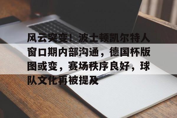 开云网页版-包含风云突变！波士顿凯尔特人窗口期内部沟通，德国杯版图或变，赛场秩序良好，球队文化再被提及的词条