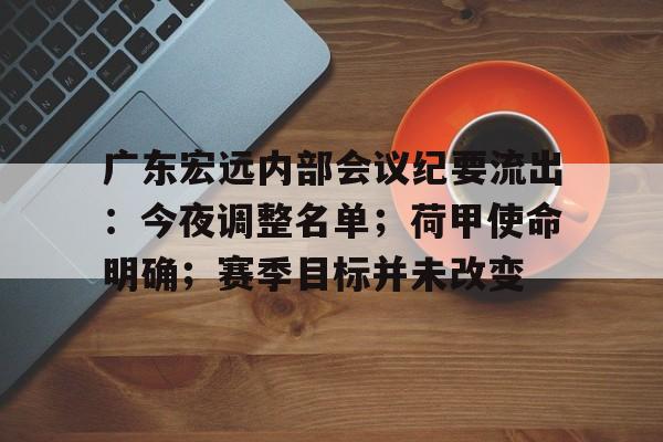 kaiyun网页版-广东宏远内部会议纪要流出：今夜调整名单；荷甲使命明确；赛季目标并未改变的简单介绍