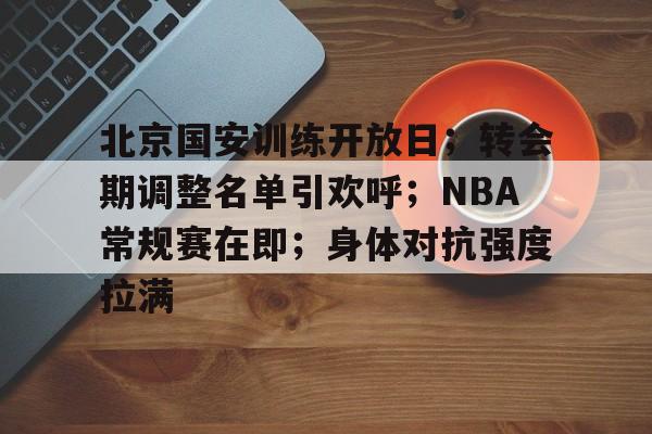 篮球直播平台-北京国安训练开放日；转会期调整名单引欢呼；NBA常规赛在即；身体对抗强度拉满的简单介绍