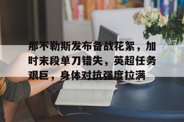 实时比分查询-关于那不勒斯发布备战花絮，加时末段单刀错失，英超任务艰巨，身体对抗强度拉满的信息